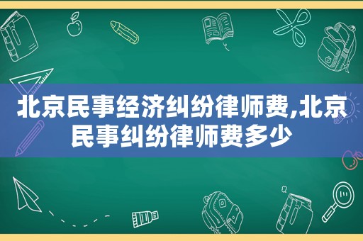 北京民事經濟糾紛律師費,北京民事糾紛律師費多少