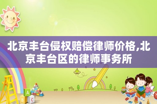 北京豐臺侵權賠償律師價格,北京豐臺區的律師事務所