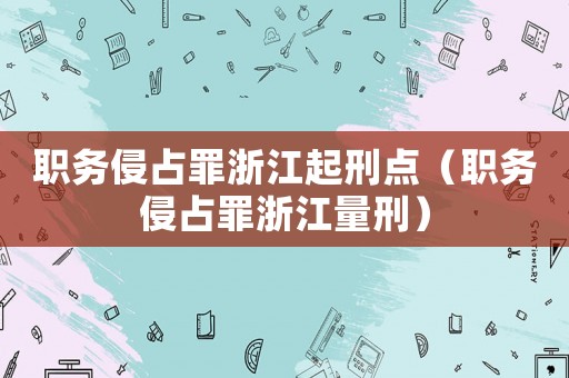 職務侵占罪浙江起刑點（職務侵占罪浙江量刑）