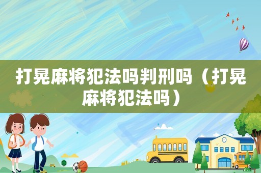 打晃麻將犯法嗎判刑嗎（打晃麻將犯法嗎）