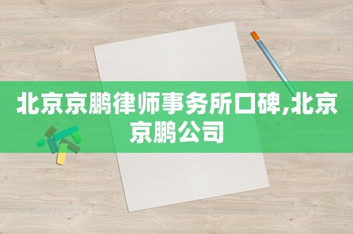 北京京鵬律師事務(wù)所口碑,北京京鵬公司