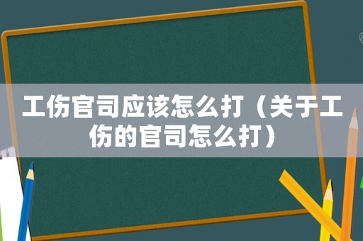 工傷官司應該怎么打（關于工傷的官司怎么打）