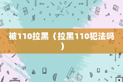 被110拉黑（拉黑110犯法嗎）