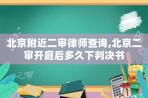 北京附近二審律師查詢,北京二審開庭后多久下判決書