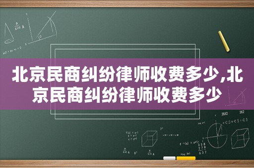 北京民商糾紛律師收費(fèi)多少,北京民商糾紛律師收費(fèi)多少