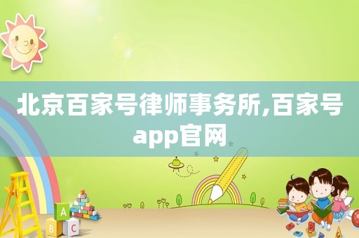 北京百家號(hào)律師事務(wù)所,百家號(hào)app官網(wǎng)