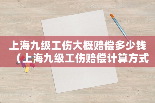 上海九級(jí)工傷大概賠償多少錢（上海九級(jí)工傷賠償計(jì)算方式）