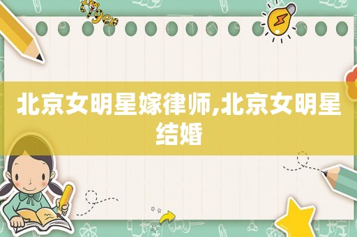 北京女明星嫁律師,北京女明星結(jié)婚