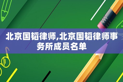 北京國韜律師,北京國韜律師事務所成員名單