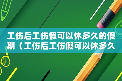 工傷后工傷假可以休多久的假期（工傷后工傷假可以休多久）