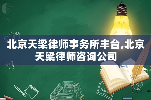 北京天梁律師事務所豐臺,北京天梁律師咨詢公司