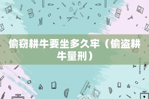 偷竊耕牛要坐多久牢（偷盜耕牛量刑）