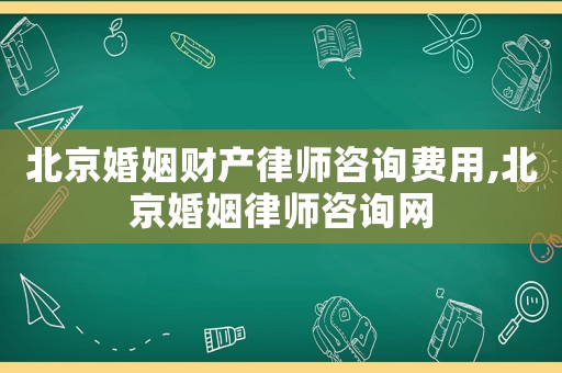 北京婚姻財產律師咨詢費用,北京婚姻律師咨詢網