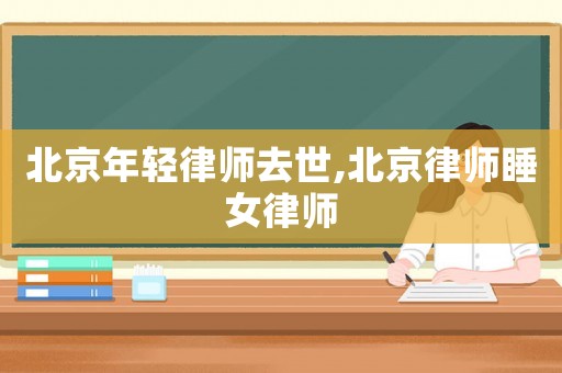 北京年輕律師去世,北京律師睡女律師