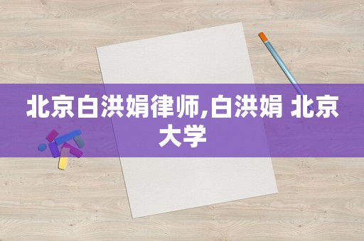 北京白洪娟律師,白洪娟 北京大學