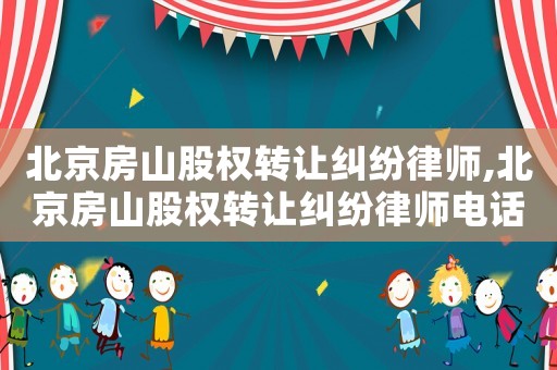 北京房山股權轉讓糾紛律師,北京房山股權轉讓糾紛律師電話