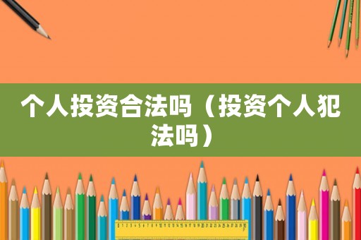 個(gè)人投資合法嗎（投資個(gè)人犯法嗎）