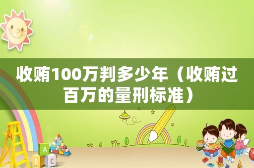 收賄100萬判多少年（收賄過百萬的量刑標準）
