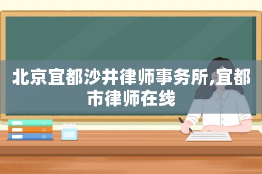 北京宜都沙井律師事務(wù)所,宜都市律師在線