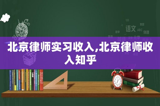 北京律師實習收入,北京律師收入知乎