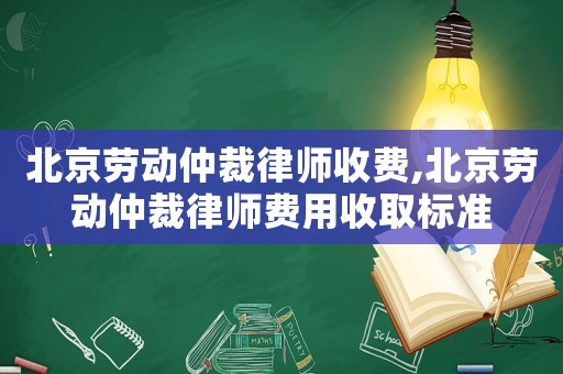北京勞動仲裁律師收費,北京勞動仲裁律師費用收取標準