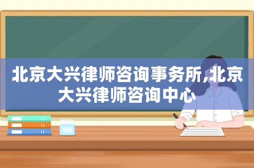 北京大興律師咨詢事務所,北京大興律師咨詢中心