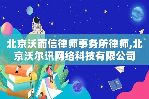 北京沃而信律師事務所律師,北京沃爾訊網絡科技有限公司