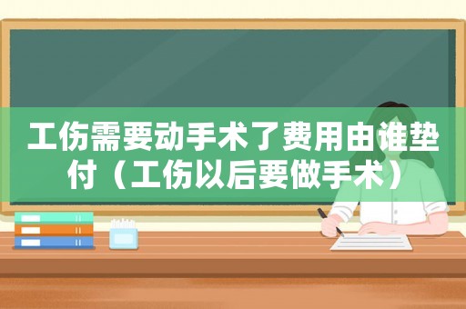 工傷需要動手術了費用由誰墊付（工傷以后要做手術）