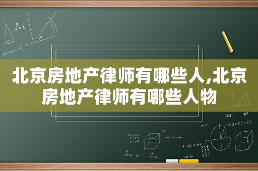 北京房地產(chǎn)律師有哪些人,北京房地產(chǎn)律師有哪些人物