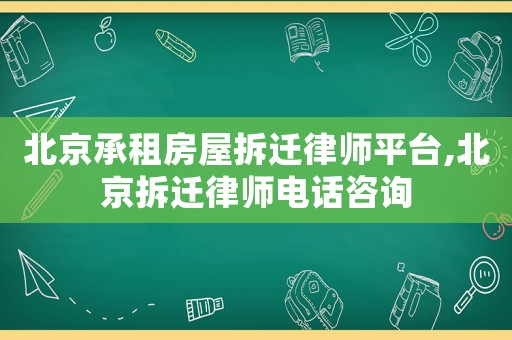 北京承租房屋拆遷律師平臺,北京拆遷律師電話咨詢