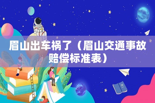 眉山出車禍了（眉山交通事故賠償標(biāo)準(zhǔn)表）