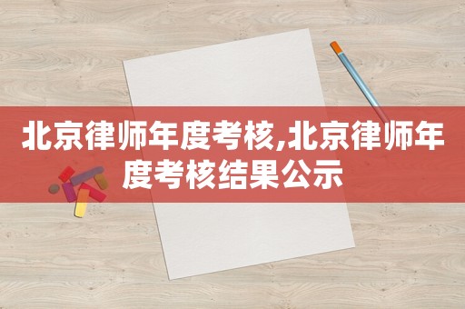 北京律師年度考核,北京律師年度考核結果公示