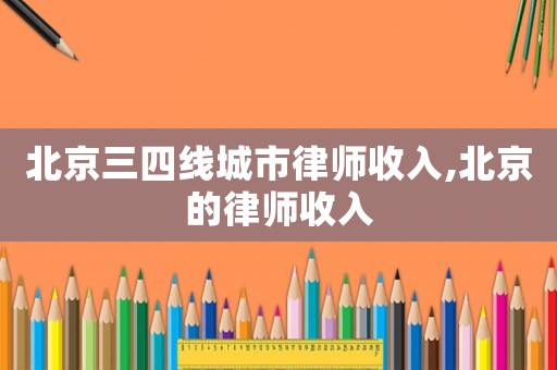 北京三四線城市律師收入,北京的律師收入