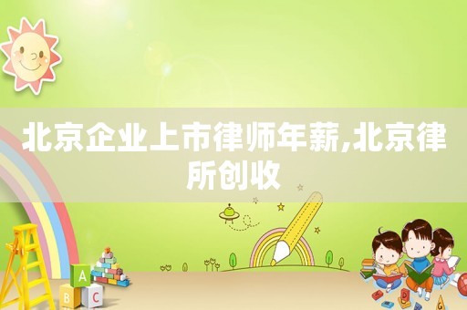 北京企業(yè)上市律師年薪,北京律所創(chuàng)收