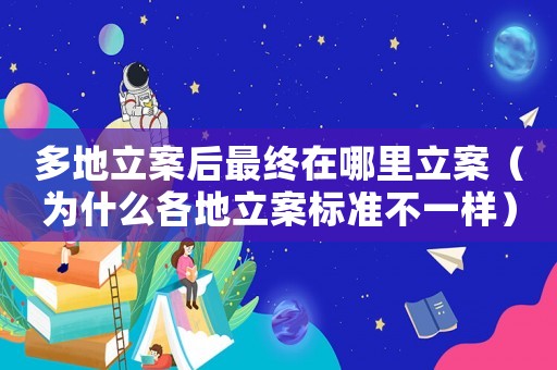 多地立案后最終在哪里立案（為什么各地立案標(biāo)準(zhǔn)不一樣）