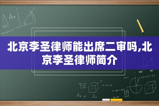 北京李圣律師能出席二審嗎,北京李圣律師簡介