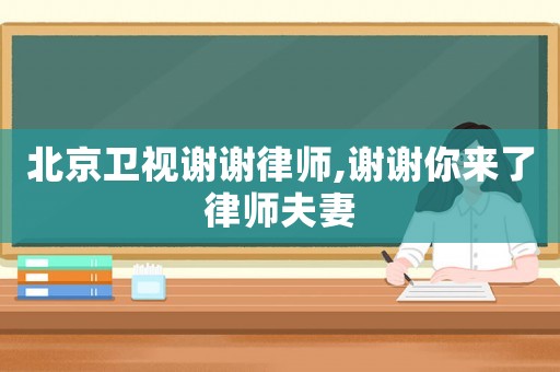 北京衛視謝謝律師,謝謝你來了律師夫妻