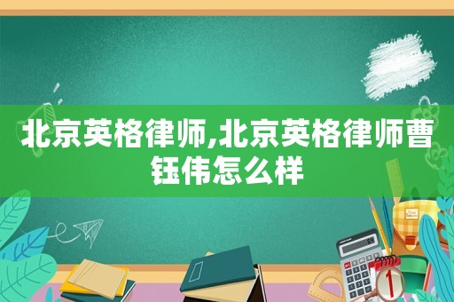 北京英格律師,北京英格律師曹鈺偉怎么樣