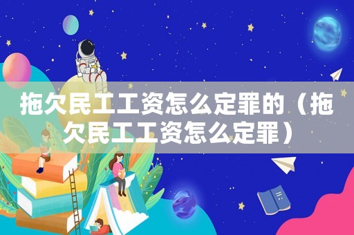 拖欠民工工資怎么定罪的（拖欠民工工資怎么定罪）