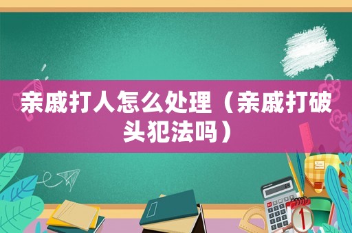 親戚打人怎么處理（親戚打破頭犯法嗎）