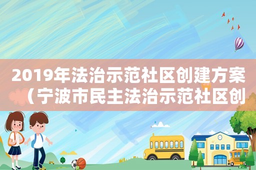 2019年法治示范社區(qū)創(chuàng)建方案（寧波市民主法治示范社區(qū)創(chuàng)建考評標(biāo)準(zhǔn)）