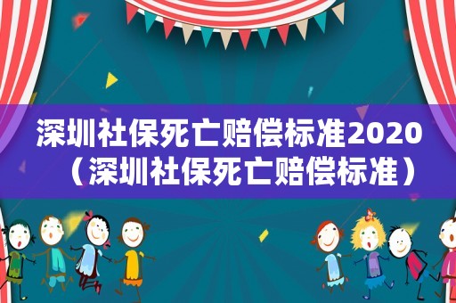 深圳社保死亡賠償標準2020（深圳社保死亡賠償標準）