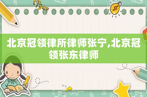 北京冠領(lǐng)律所律師張寧,北京冠領(lǐng)張東律師