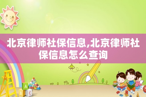 北京律師社保信息,北京律師社保信息怎么查詢