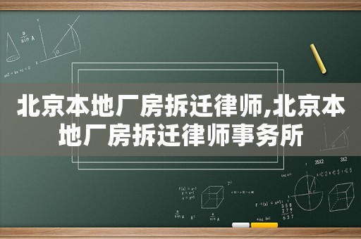 北京本地廠房拆遷律師,北京本地廠房拆遷律師事務(wù)所