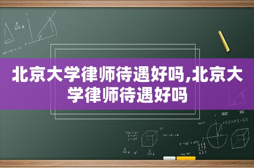 北京大學律師待遇好嗎,北京大學律師待遇好嗎