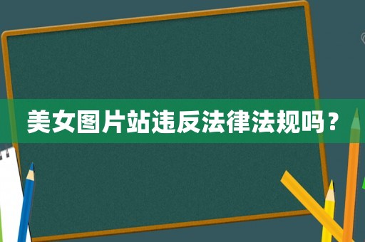 美女圖片站違反法律法規(guī)嗎？