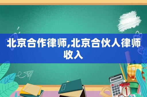北京合作律師,北京合伙人律師收入