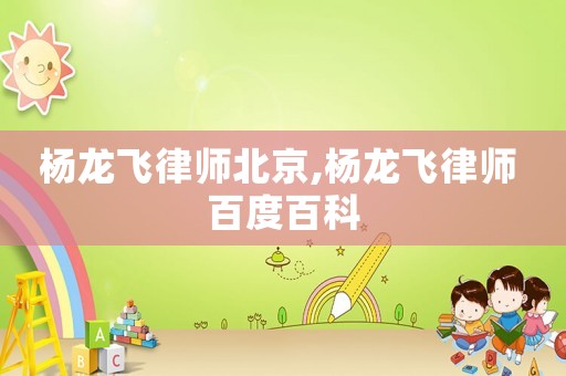 楊龍飛律師北京,楊龍飛律師 百度百科