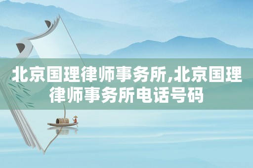 北京國理律師事務所,北京國理律師事務所電話號碼